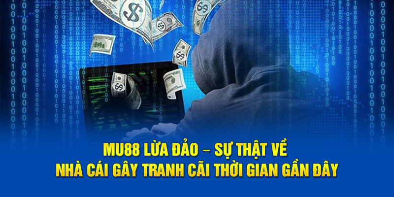 Sự thật nhà cái MU88 lừa đảo tại Nhà cái uy tín