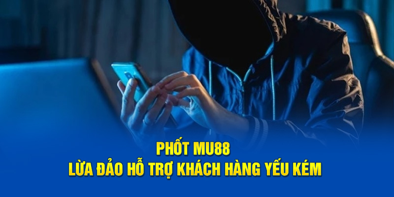 Phốt MU88 lừa đảo hỗ trợ khách hàng yếu kém